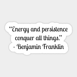 “Energy and persistence conquer all things.” - Benjamin Franklin Sticker